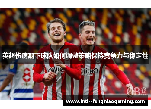 英超伤病潮下球队如何调整策略保持竞争力与稳定性