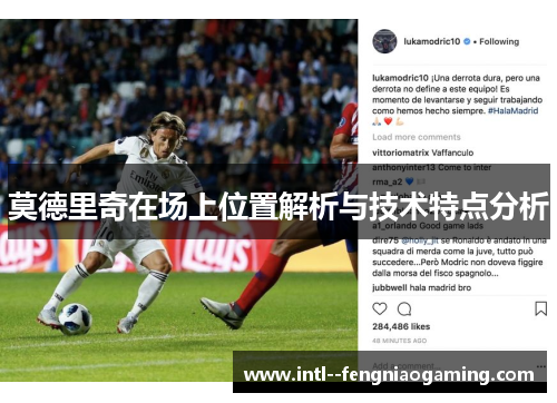 莫德里奇在场上位置解析与技术特点分析 莫德里奇在场上位置解析与技术特点分析
