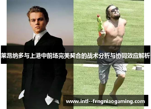 莱昂纳多与上港中前场完美契合的战术分析与协同效应解析 莱昂纳多与上港中前场完美契合的战术分析与协同效应解析