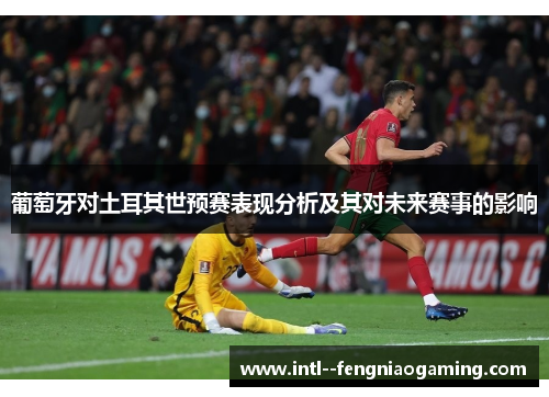 葡萄牙对土耳其世预赛表现分析及其对未来赛事的影响 葡萄牙对土耳其世预赛表现分析及其对未来赛事的影响