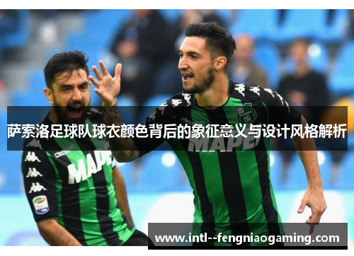 萨索洛足球队球衣颜色背后的象征意义与设计风格解析