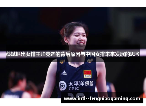 蔡斌退出女排主帅竞选的背后原因与中国女排未来发展的思考 蔡斌退出女排主帅竞选的背后原因与中国女排未来发展的思考