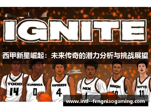 西甲新星崛起:未来传奇的潜力分析与挑战展望 西甲新星崛起:未来传奇的潜力分析与挑战展望