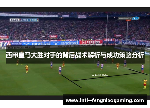 西甲皇马大胜对手的背后战术解析与成功策略分析 西甲皇马大胜对手的背后战术解析与成功策略分析