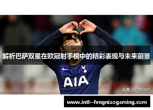 解析巴萨双星在欧冠射手榜中的精彩表现与未来前景 解析巴萨双星在欧冠射手榜中的精彩表现与未来前景