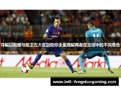 详解以前腰与前卫五大区别助你全面理解两者在足球中的不同角色