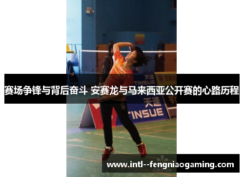 赛场争锋与背后奋斗 安赛龙与马来西亚公开赛的心路历程