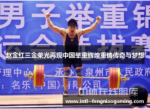 赵金红三金荣光再现中国举重辉煌重铸传奇与梦想