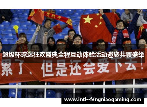 超级杯球迷狂欢盛典全程互动体验活动邀您共襄盛举 超级杯球迷狂欢盛典全程互动体验活动邀您共襄盛举