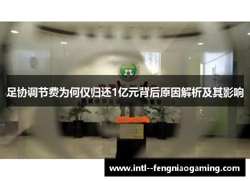 足协调节费为何仅归还1亿元背后原因解析及其影响 足协调节费为何仅归还1亿元背后原因解析及其影响