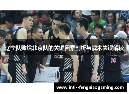 辽宁队败给北京队的关键因素剖析与战术失误解读