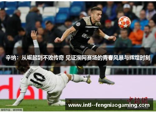 辛纳：从崛起到不败传奇 见证澳网赛场的青春风暴与辉煌时刻