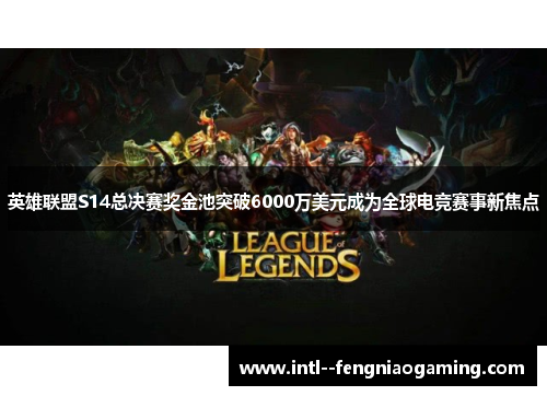 英雄联盟S14总决赛奖金池突破6000万美元成为全球电竞赛事新焦点