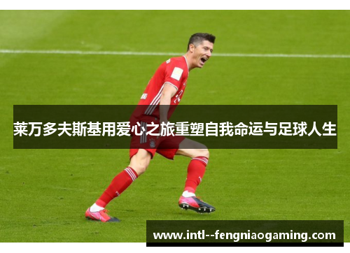 莱万多夫斯基用爱心之旅重塑自我命运与足球人生