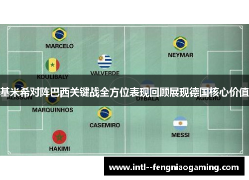 基米希对阵巴西关键战全方位表现回顾展现德国核心价值