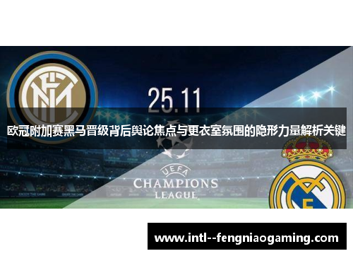 欧冠附加赛黑马晋级背后舆论焦点与更衣室氛围的隐形力量解析关键 欧冠附加赛黑马晋级背后舆论焦点与更衣室氛围的隐形力量解析关键