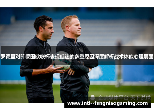 罗德里对阵德国欧联杯表现低迷的多重原因深度解析战术体能心理层面