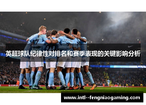 英超球队纪律性对排名和赛季表现的关键影响分析 英超球队纪律性对排名和赛季表现的关键影响分析