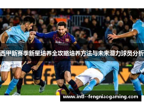 西甲新赛季新星培养全攻略培养方法与未来潜力球员分析
