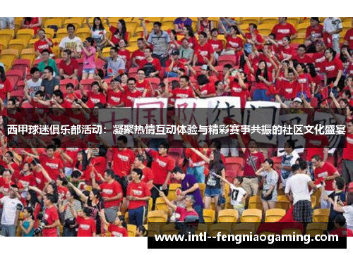 西甲球迷俱乐部活动:凝聚热情互动体验与精彩赛事共振的社区文化盛宴 西甲球迷俱乐部活动:凝聚热情互动体验与精彩赛事共振的社区文化盛宴