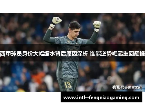 西甲球员身价大幅缩水背后原因深析 谁能逆势崛起重回巅峰