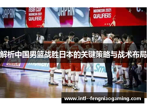 解析中国男篮战胜日本的关键策略与战术布局