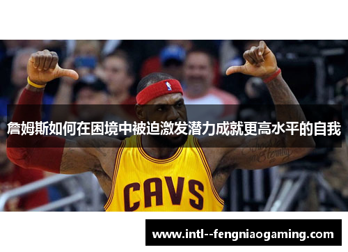 詹姆斯如何在困境中被迫激发潜力成就更高水平的自我