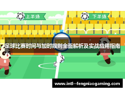 足球比赛时间与加时规则全面解析及实战应用指南