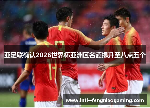 亚足联确认2026世界杯亚洲区名额提升至八点五个 亚足联确认2026世界杯亚洲区名额提升至八点五个
