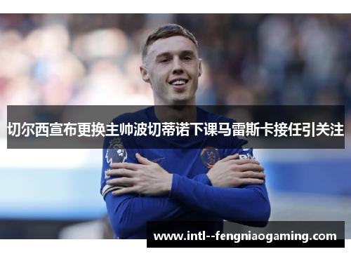 切尔西宣布更换主帅波切蒂诺下课马雷斯卡接任引关注