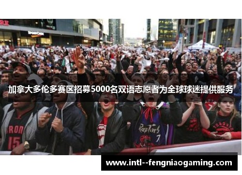 加拿大多伦多赛区招募5000名双语志愿者为全球球迷提供服务 加拿大多伦多赛区招募5000名双语志愿者为全球球迷提供服务