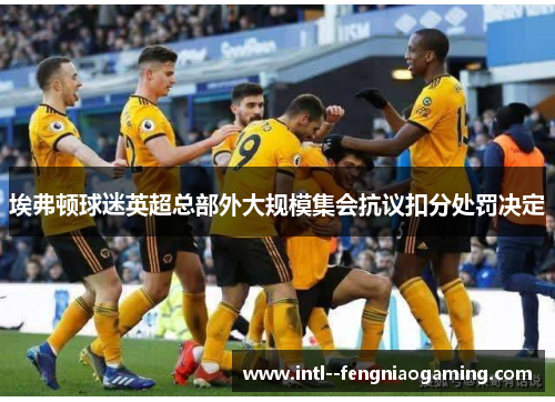 埃弗顿球迷英超总部外大规模集会抗议扣分处罚决定