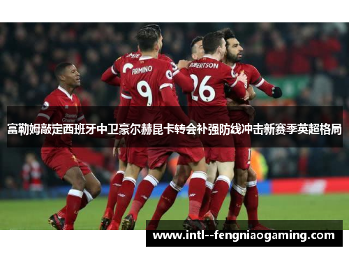 富勒姆敲定西班牙中卫豪尔赫昆卡转会补强防线冲击新赛季英超格局
