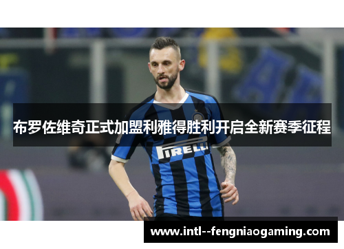 布罗佐维奇正式加盟利雅得胜利开启全新赛季征程