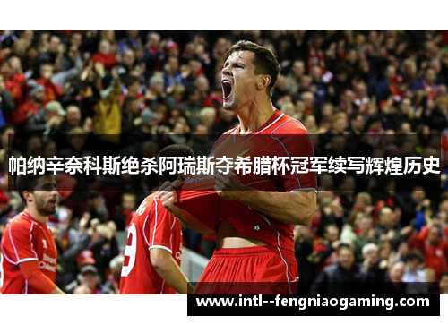 帕纳辛奈科斯绝杀阿瑞斯夺希腊杯冠军续写辉煌历史