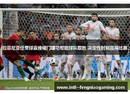 拉菲尼亚任意球直接破门建功帮助球队取胜 决定性时刻赢得比赛
