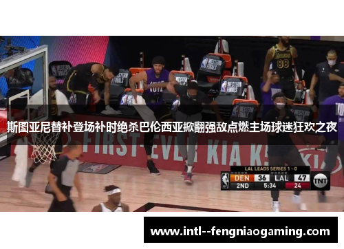 斯图亚尼替补登场补时绝杀巴伦西亚掀翻强敌点燃主场球迷狂欢之夜