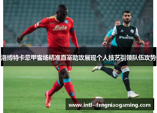 洛博特卡意甲客场精准直塞助攻展现个人技艺引领队伍攻势