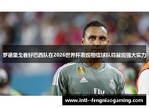 罗德里戈看好巴西队在2026世界杯表现相信球队将展现强大实力 罗德里戈看好巴西队在2026世界杯表现相信球队将展现强大实力
