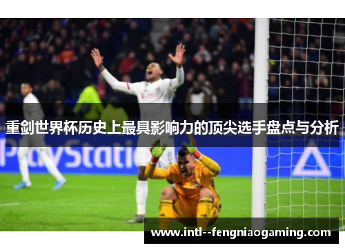 重剑世界杯历史上最具影响力的顶尖选手盘点与分析