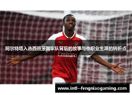 阿尔特塔入选西班牙国家队背后的故事与他职业生涯的转折点