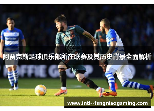 阿贾克斯足球俱乐部所在联赛及其历史背景全面解析