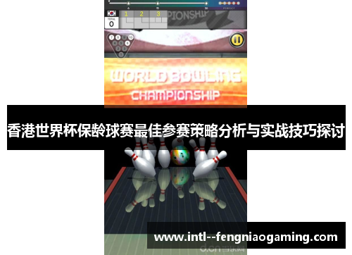 香港世界杯保龄球赛最佳参赛策略分析与实战技巧探讨