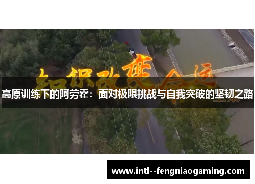 高原训练下的阿劳霍：面对极限挑战与自我突破的坚韧之路