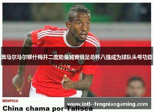 奥马尔马尔穆什梅开二度助曼城晋级足总杯八强成为球队头号功臣