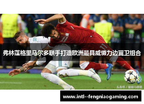 弗林蓬格里马尔多联手打造欧洲最具威慑力边翼卫组合