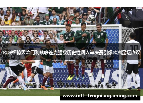 欧联杯惊天冷门利兹联连克强敌历史性闯入半决赛引爆欧洲足坛热议