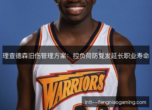理查德森旧伤管理方案:控负荷防复发延长职业寿命 理查德森旧伤管理方案:控负荷防复发延长职业寿命