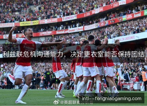 利兹联危机沟通能力,决定更衣室能否保持团结 利兹联危机沟通能力,决定更衣室能否保持团结